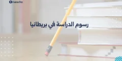 رسوم الدراسة في بريطانيا 2025 – دليل شامل للطلاب الدوليين