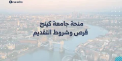 منحة جامعة كينج | فرص 2025 وشروط التقديم